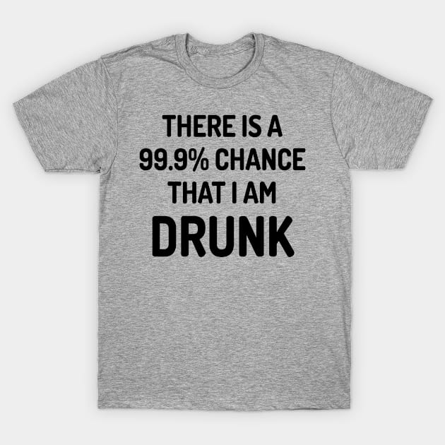 99.9% Chance I Am Drunk T-Shirt by conform
